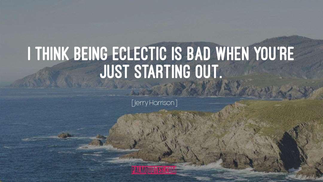 Jerry Harrison Quotes: I think being eclectic is