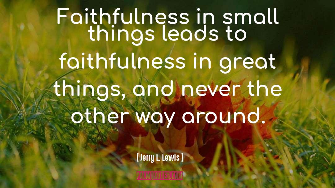 Jerry L. Lewis Quotes: Faithfulness in small things leads