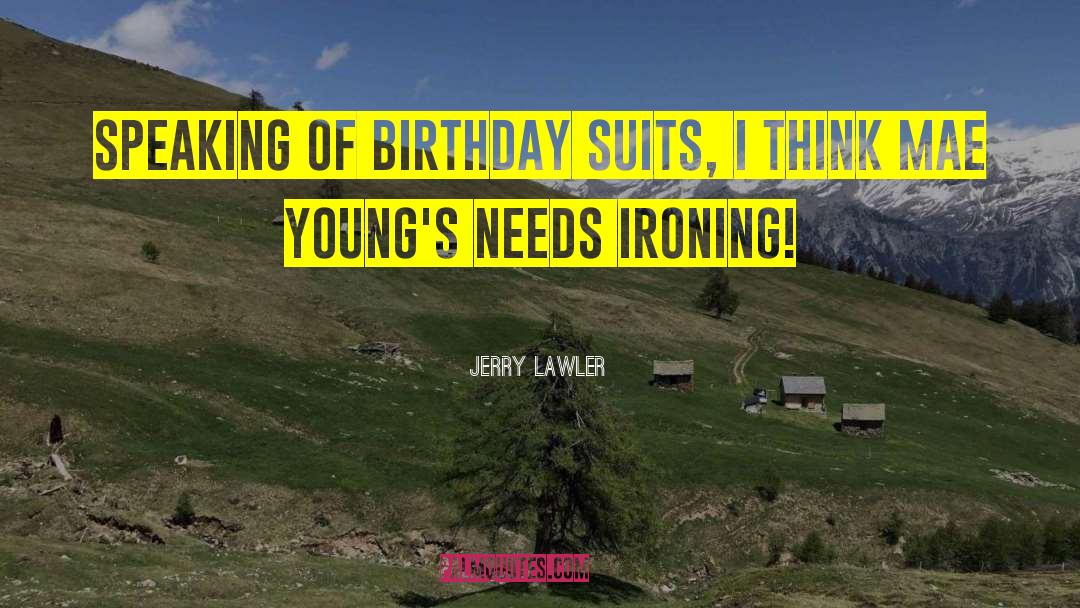 Jerry Lawler Quotes: Speaking of birthday suits, I