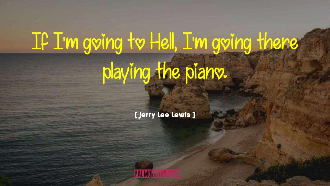 Jerry Lee Lewis Quotes: If I'm going to Hell,