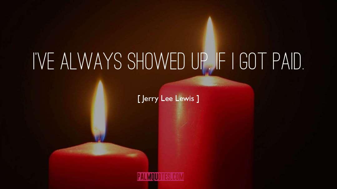 Jerry Lee Lewis Quotes: I've always showed up. If