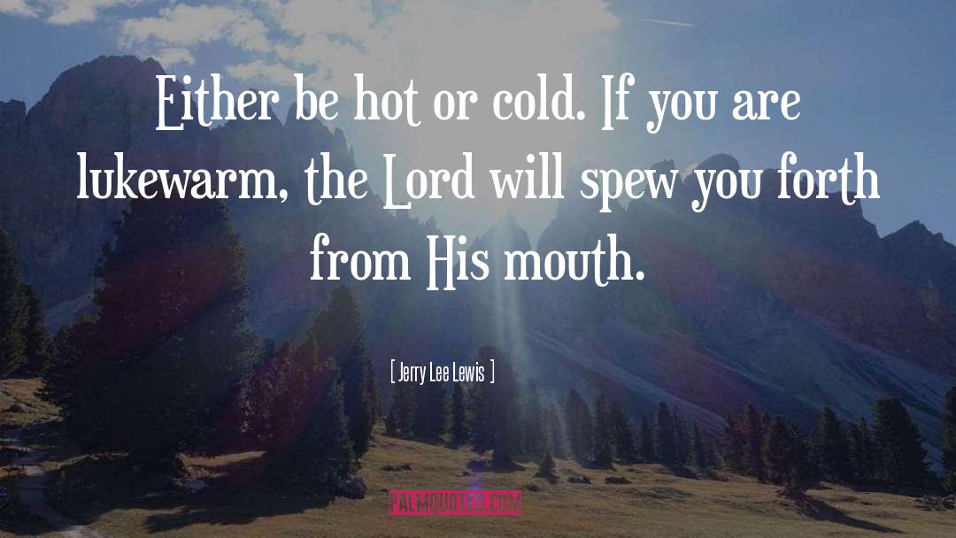 Jerry Lee Lewis Quotes: Either be hot or cold.