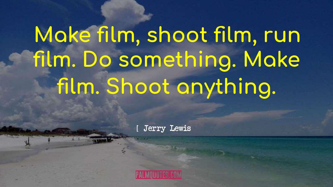 Jerry Lewis Quotes: Make film, shoot film, run