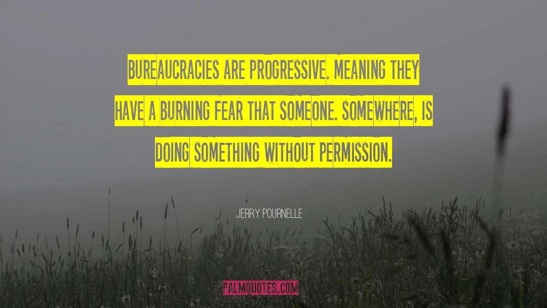Jerry Pournelle Quotes: Bureaucracies are progressive. meaning they