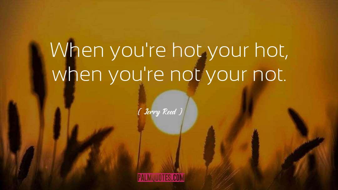 Jerry Reed Quotes: When you're hot your hot,