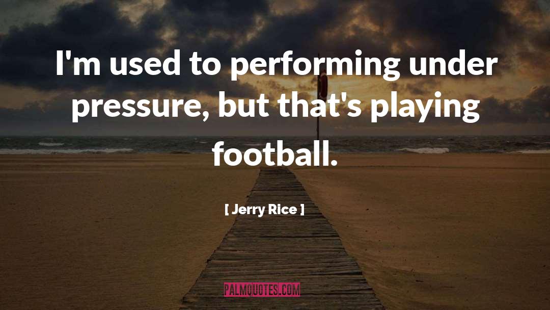 Jerry Rice Quotes: I'm used to performing under