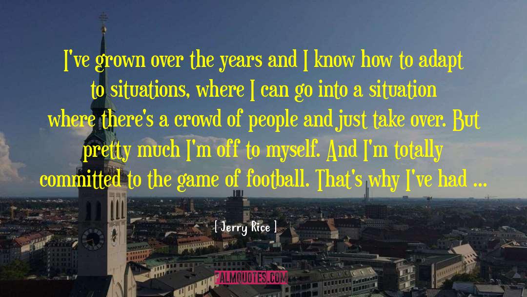 Jerry Rice Quotes: I've grown over the years