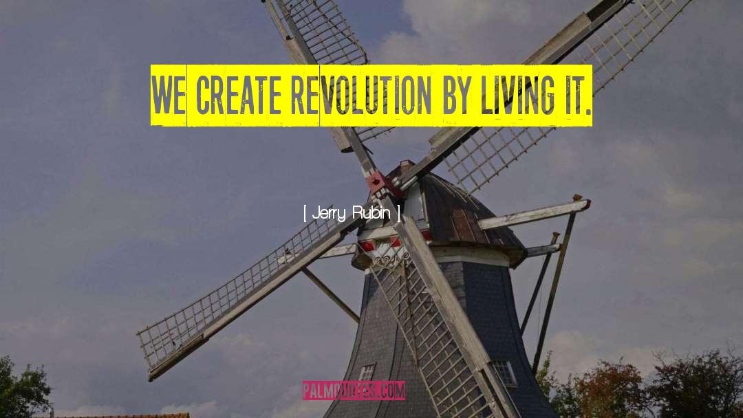 Jerry Rubin Quotes: We create revolution by living
