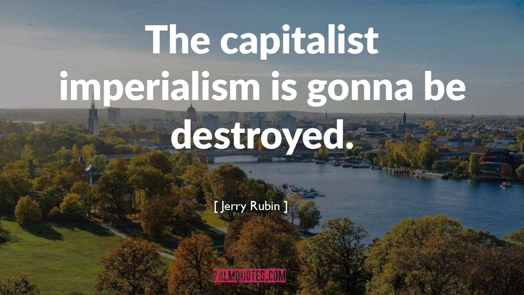 Jerry Rubin Quotes: The capitalist imperialism is gonna