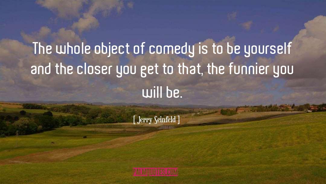 Jerry Seinfeld Quotes: The whole object of comedy
