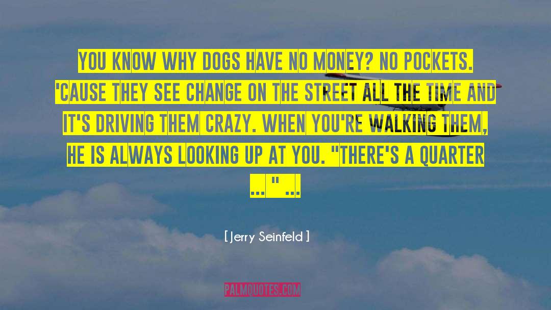 Jerry Seinfeld Quotes: You know why dogs have