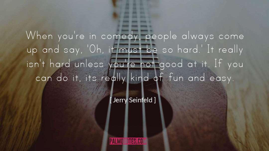 Jerry Seinfeld Quotes: When you're in comedy, people