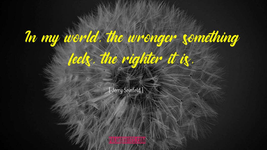 Jerry Seinfeld Quotes: In my world, the wronger