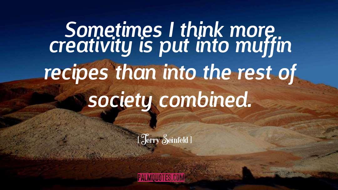 Jerry Seinfeld Quotes: Sometimes I think more creativity