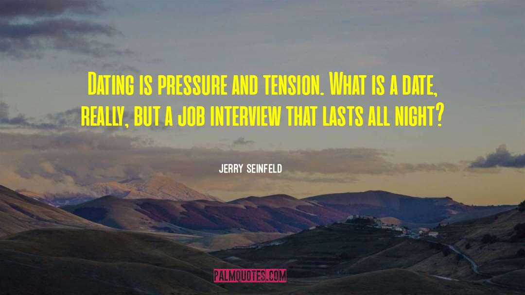 Jerry Seinfeld Quotes: Dating is pressure and tension.