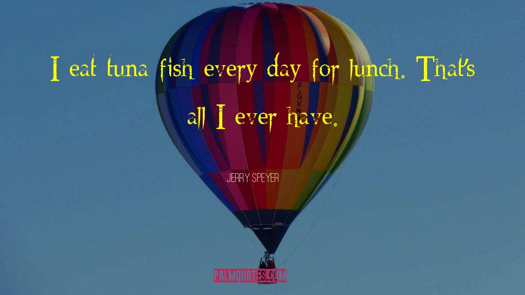 Jerry Speyer Quotes: I eat tuna fish every