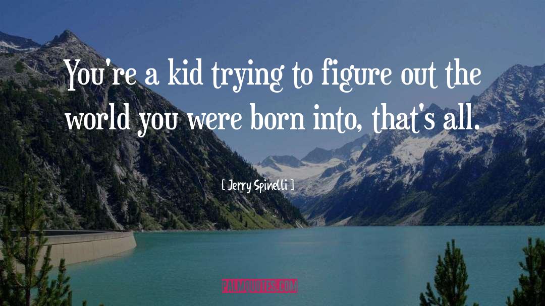 Jerry Spinelli Quotes: You're a kid trying to