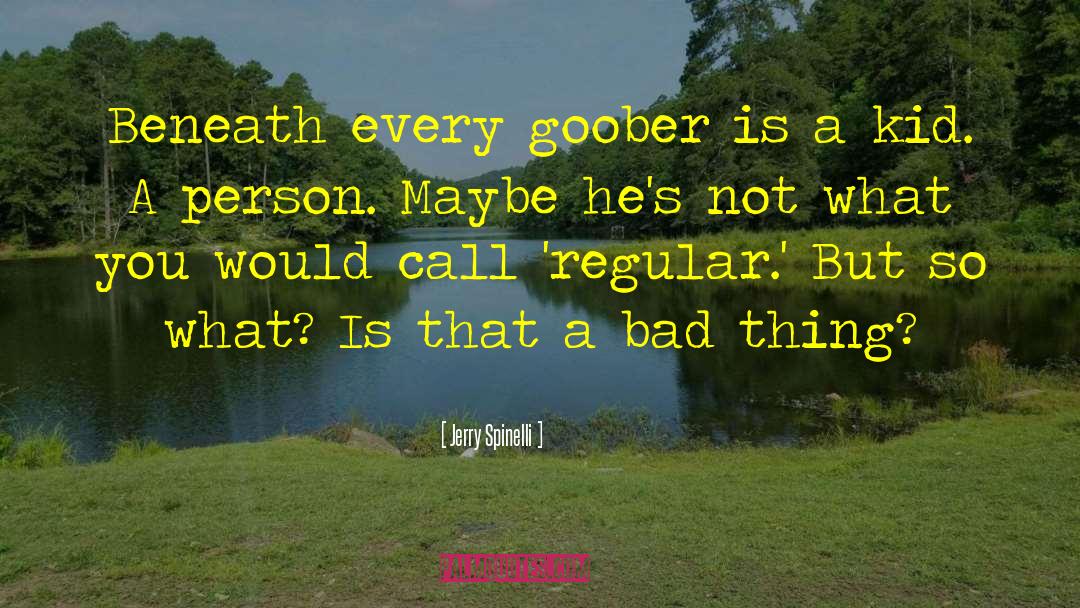 Jerry Spinelli Quotes: Beneath every goober is a