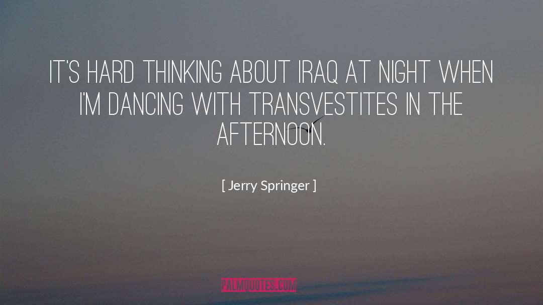 Jerry Springer Quotes: It's hard thinking about Iraq