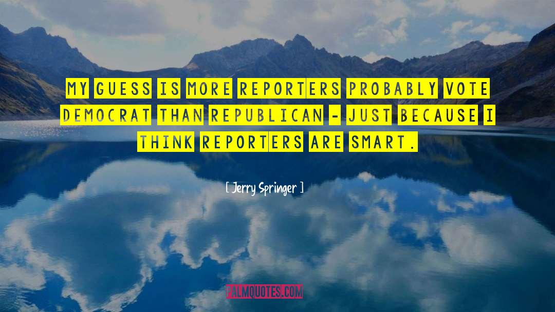 Jerry Springer Quotes: My guess is more reporters