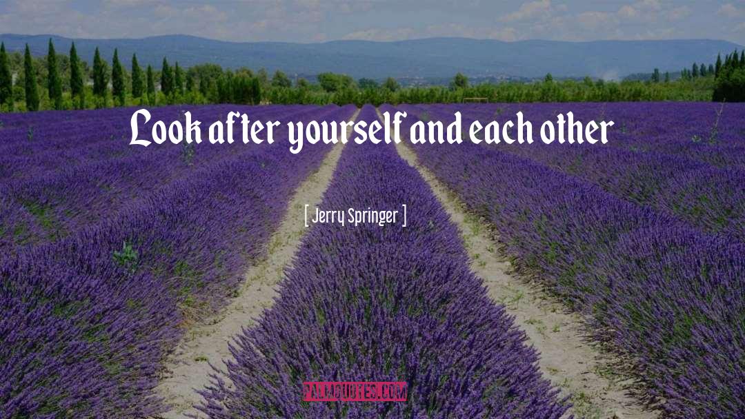 Jerry Springer Quotes: Look after yourself and each