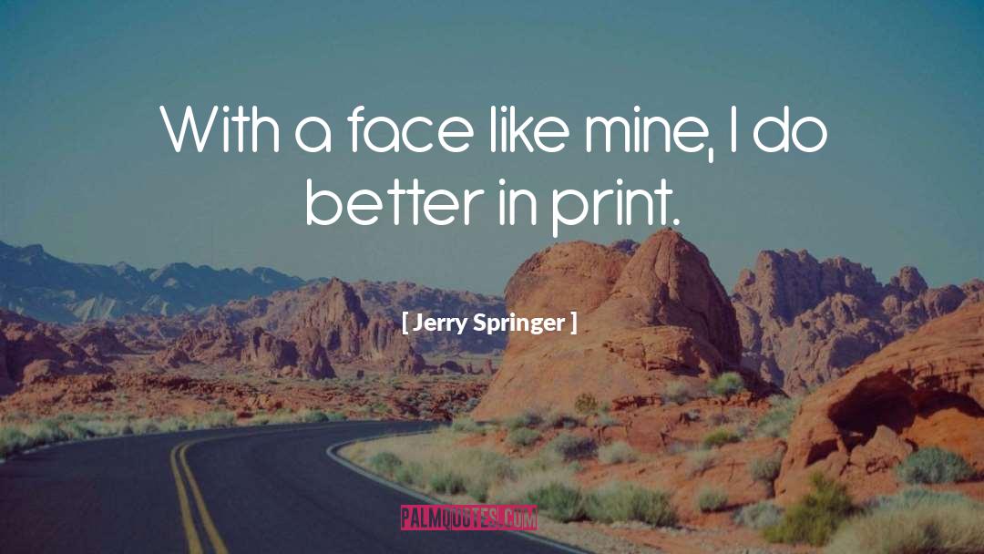 Jerry Springer Quotes: With a face like mine,