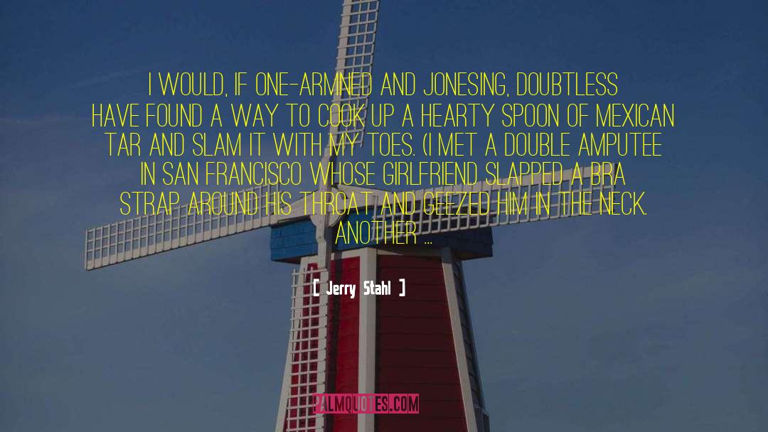 Jerry Stahl Quotes: I would, if one-armned and