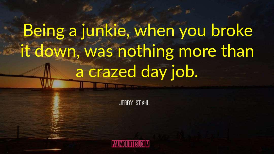 Jerry Stahl Quotes: Being a junkie, when you