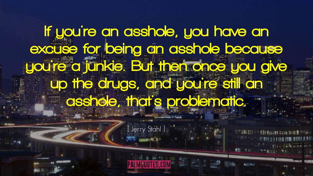 Jerry Stahl Quotes: If you're an asshole, you