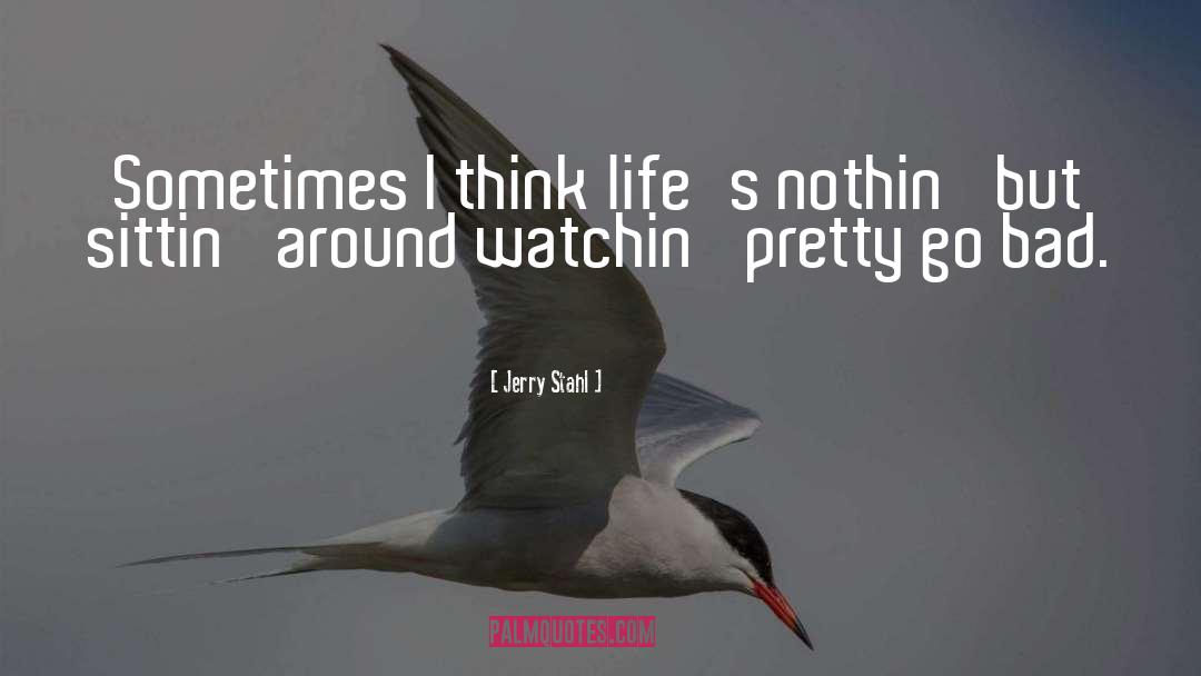 Jerry Stahl Quotes: Sometimes I think life's nothin'