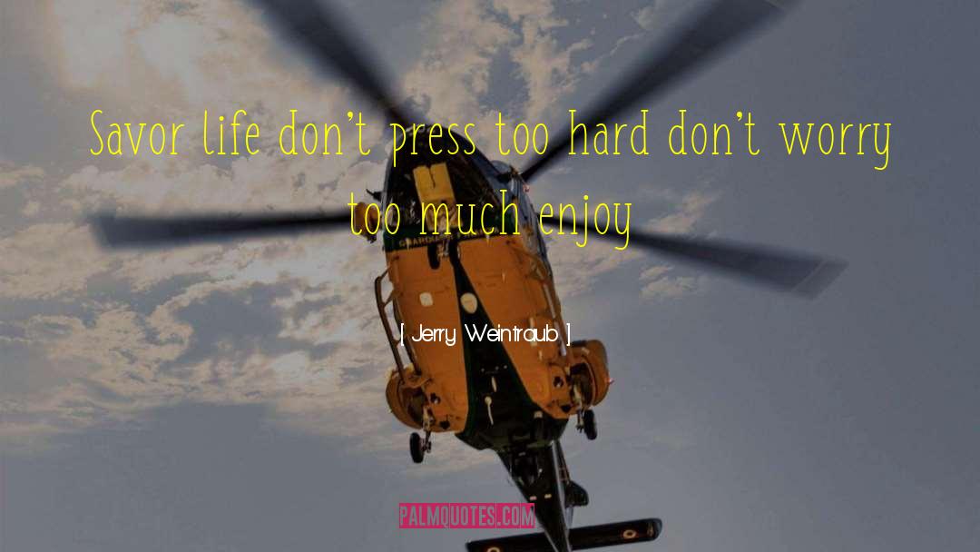 Jerry Weintraub Quotes: Savor life don't press too