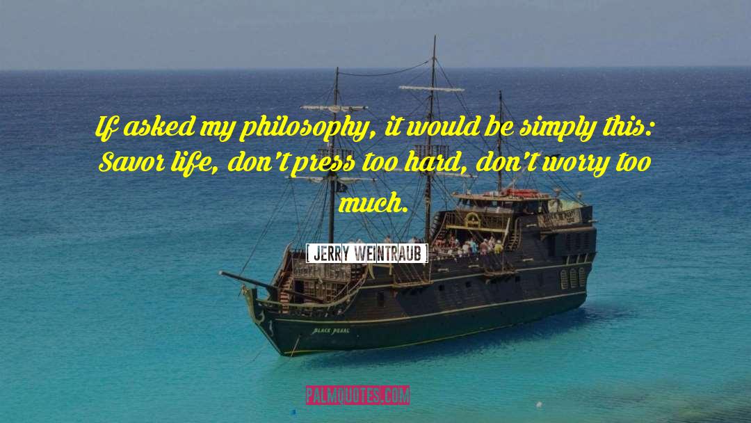 Jerry Weintraub Quotes: If asked my philosophy, it