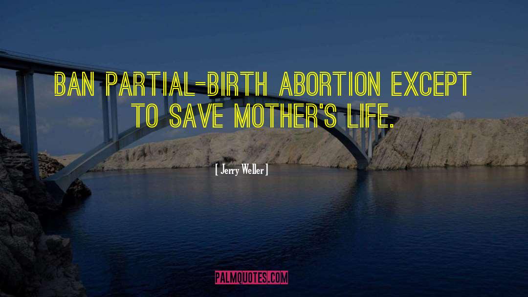 Jerry Weller Quotes: Ban partial-birth abortion except to
