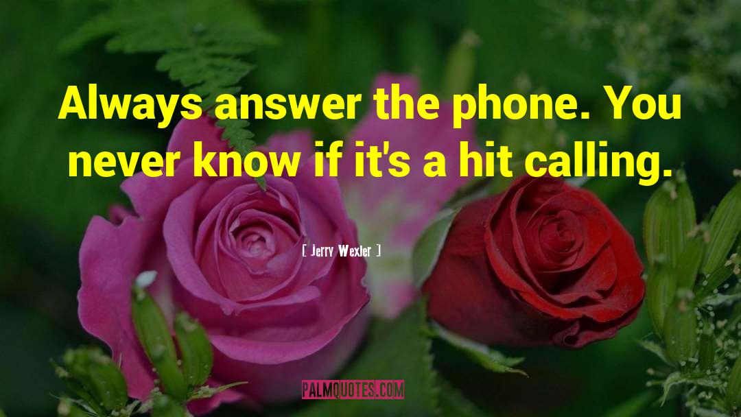 Jerry Wexler Quotes: Always answer the phone. You