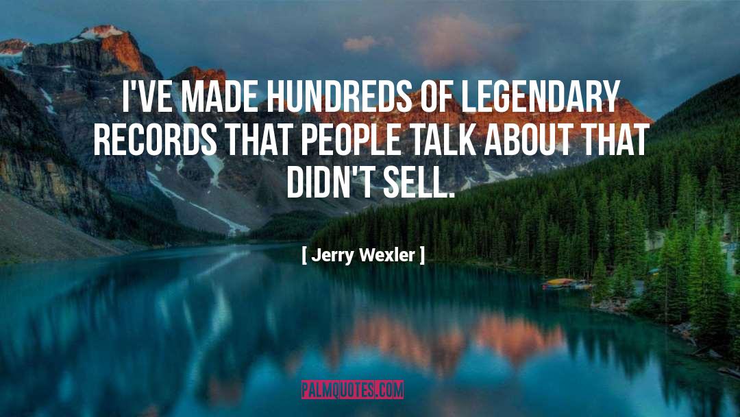 Jerry Wexler Quotes: I've made hundreds of legendary