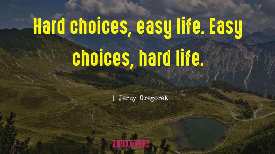 Jerzy Gregorek Quotes: Hard choices, easy life. Easy