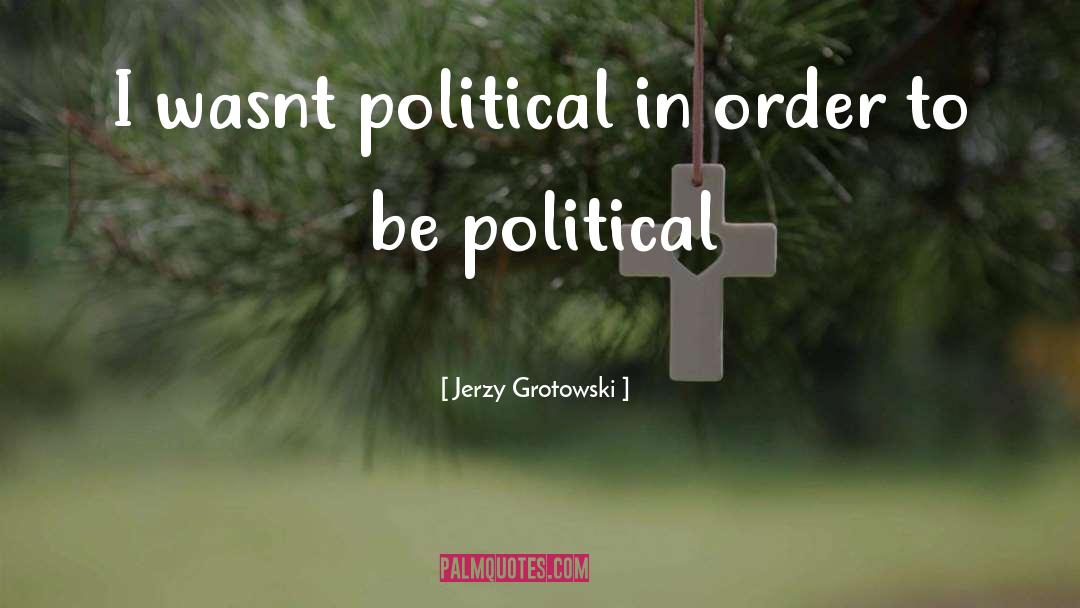 Jerzy Grotowski Quotes: I wasnt political in order