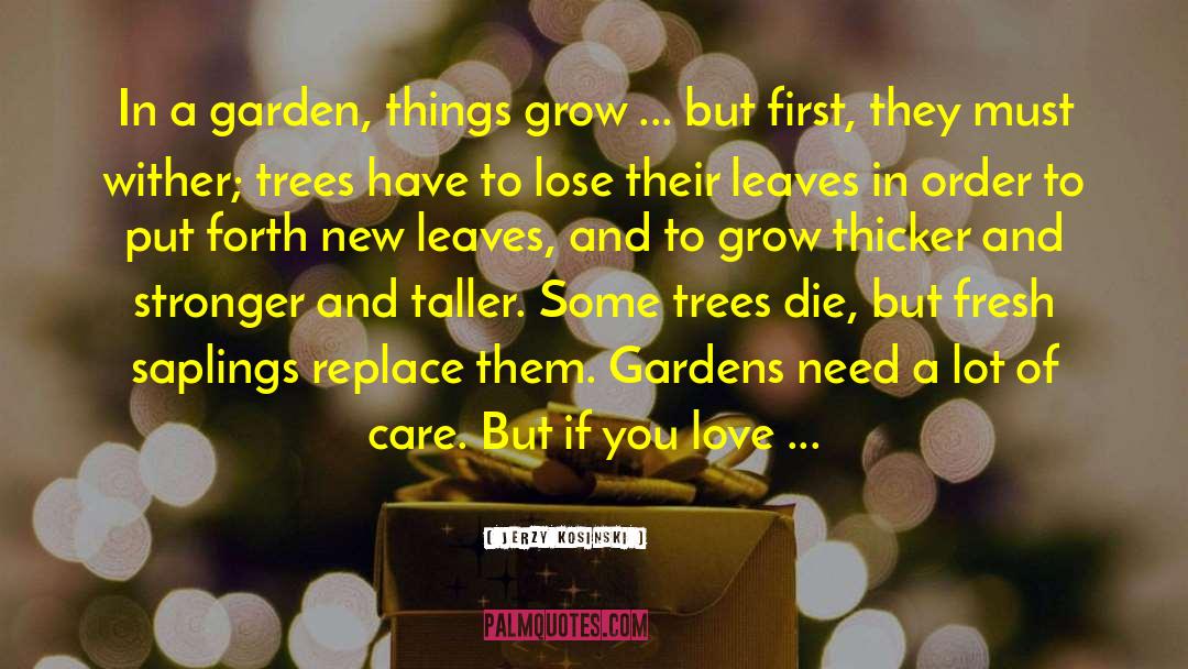 Jerzy Kosinski Quotes: In a garden, things grow
