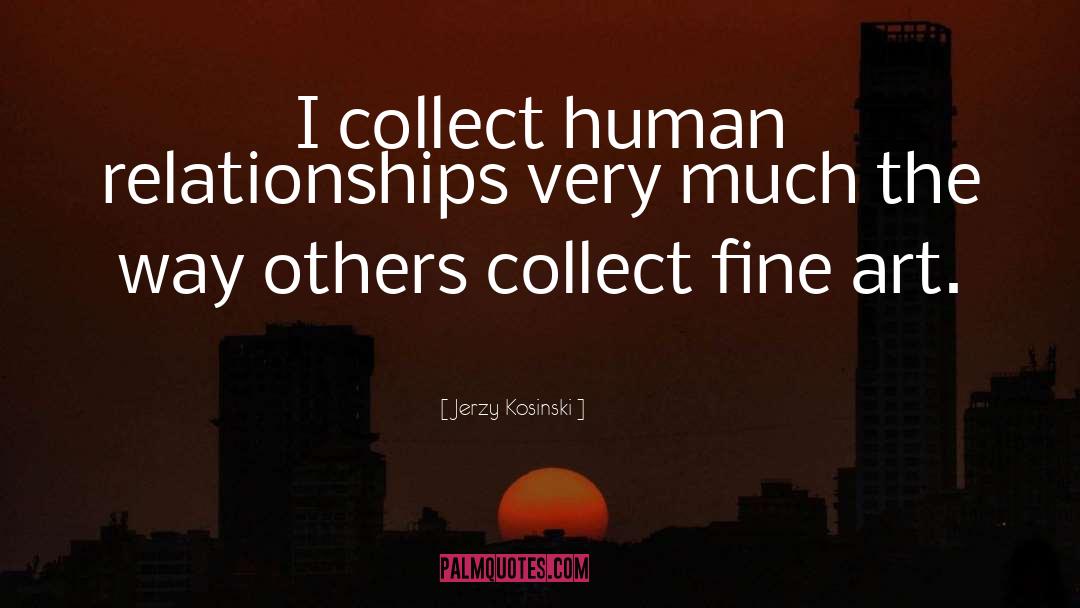 Jerzy Kosinski Quotes: I collect human relationships very