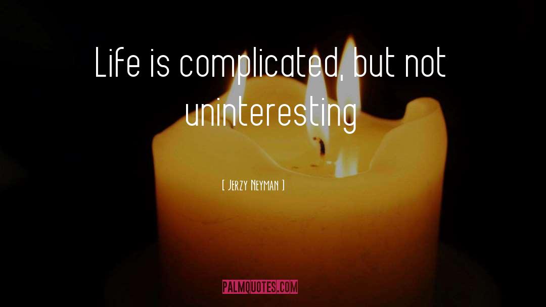 Jerzy Neyman Quotes: Life is complicated, but not