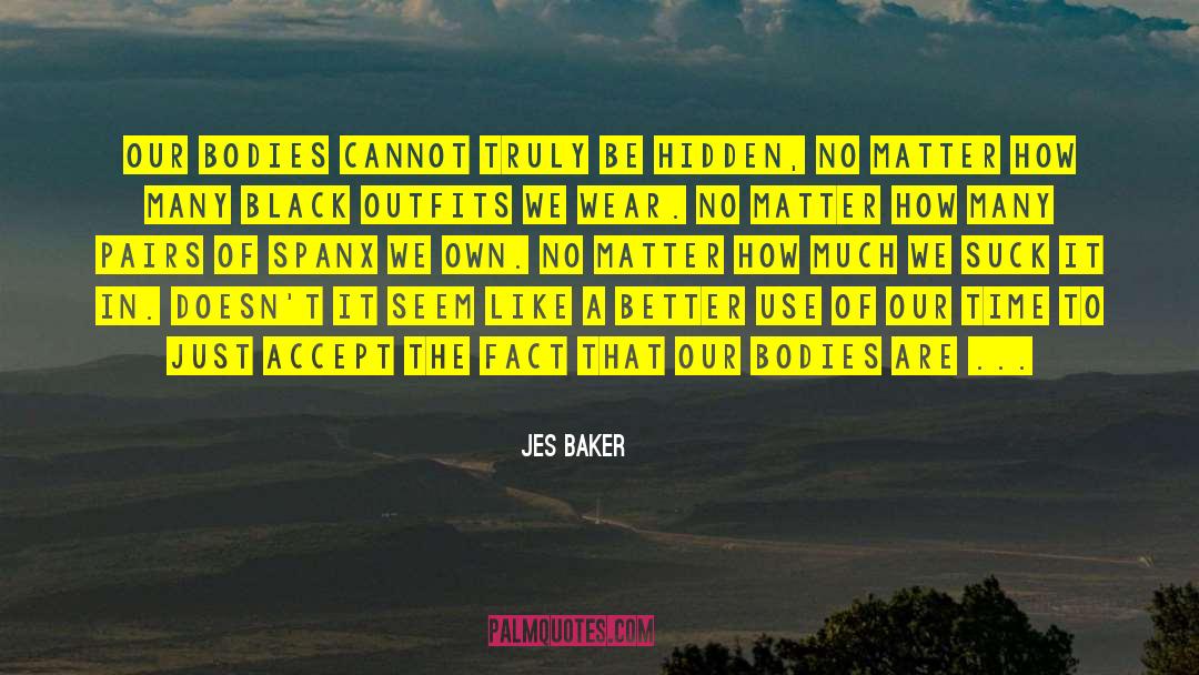 Jes Baker Quotes: Our bodies cannot truly be