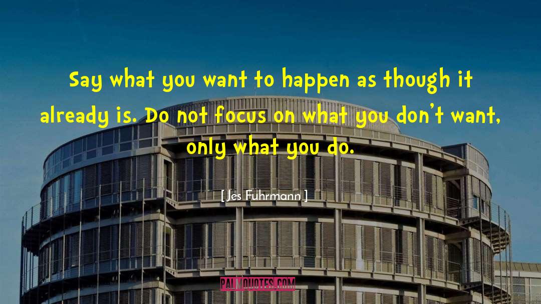 Jes Fuhrmann Quotes: Say what you want to