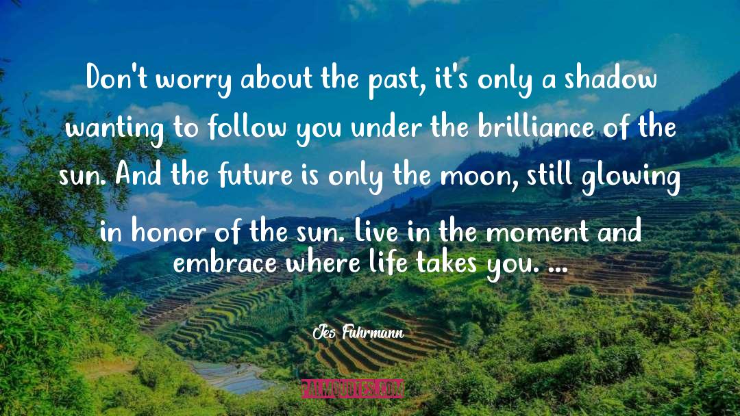 Jes Fuhrmann Quotes: Don't worry about the past,