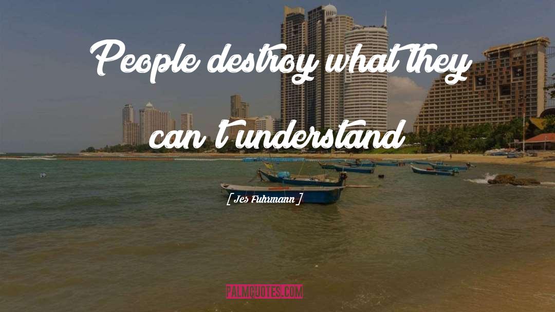 Jes Fuhrmann Quotes: People destroy what they can't