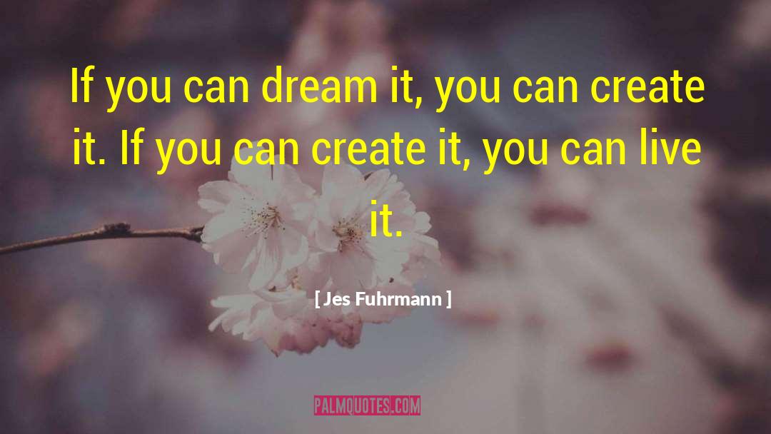 Jes Fuhrmann Quotes: If you can dream it,