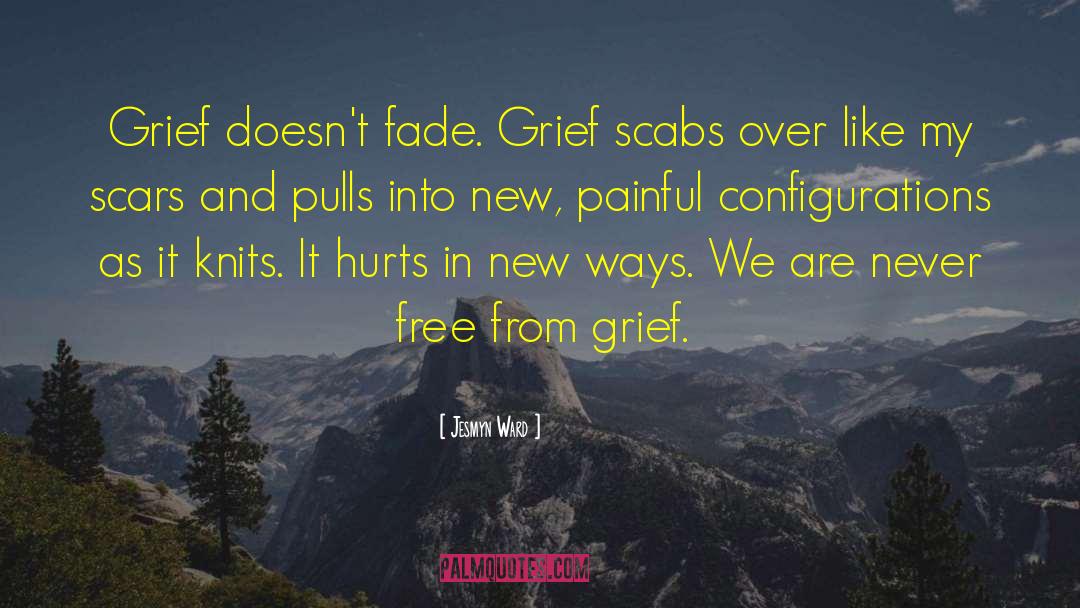 Jesmyn Ward Quotes: Grief doesn't fade. Grief scabs
