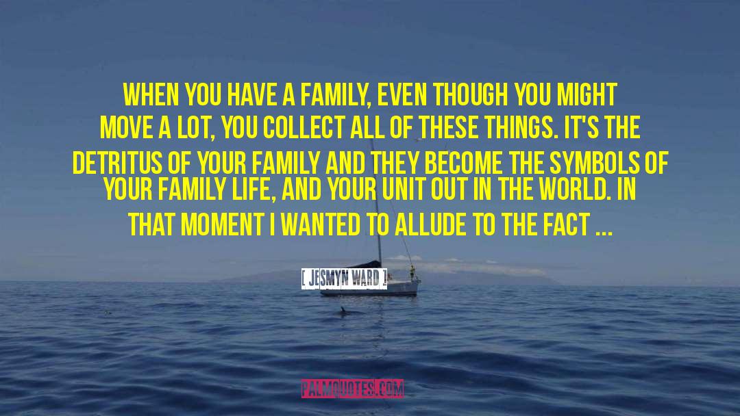 Jesmyn Ward Quotes: When you have a family,