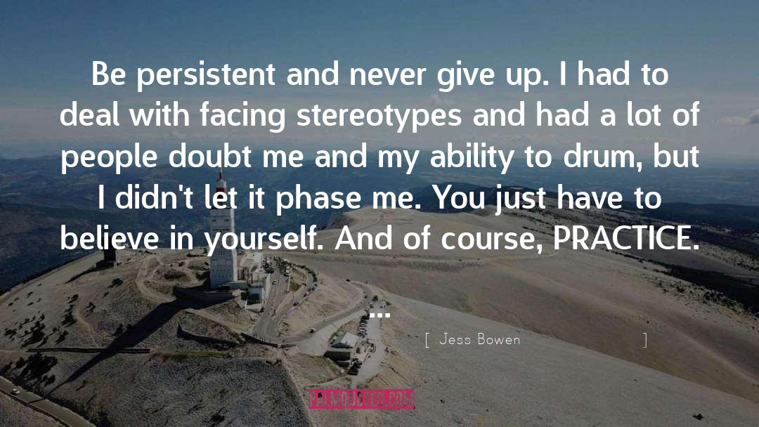 Jess Bowen Quotes: Be persistent and never give