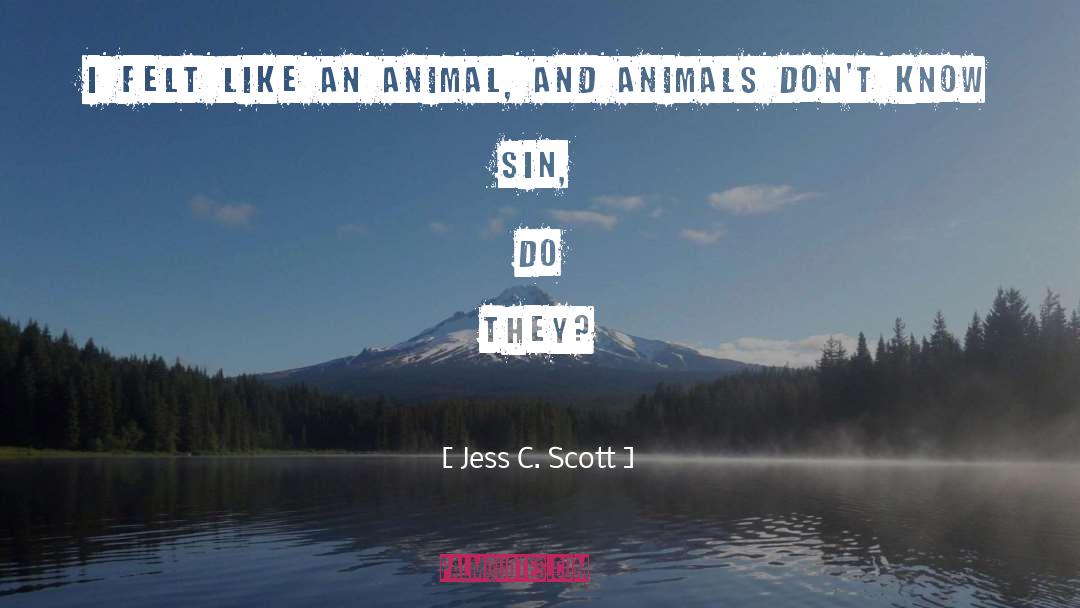 Jess C. Scott Quotes: I felt like an animal,