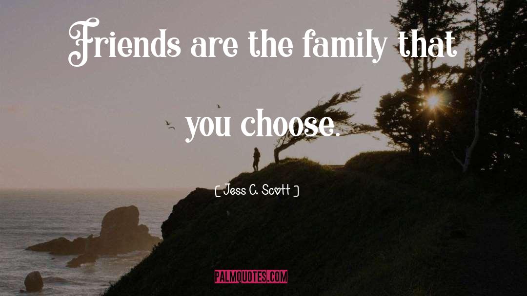 Jess C. Scott Quotes: Friends are the family that